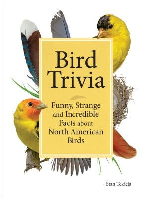 Bird Trivia: Funny, Strange and Incredible Facts about North American Birds by Tekiela, Stan