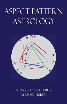 Aspect Pattern Astrology: A New Holistic Horoscope Interpretation Method by Huber, Bruno
