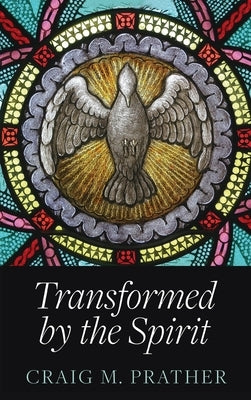 Transformed by the Spirit: A Modern Journey into Spiritual Formation by Prather, Craig M.