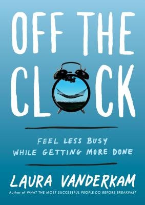 Off the Clock: Feel Less Busy While Getting More Done by VanderKam, Laura