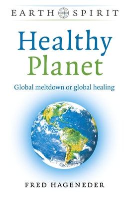 Earth Spirit: Healthy Planet: Global Meltdown or Global Healing by Hageneder, Fred