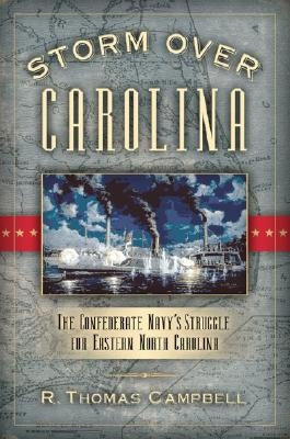 Storm Over Carolina: The Confederate Navy's Struggle for Eastern North Carolina by Campbell, R. Thomas