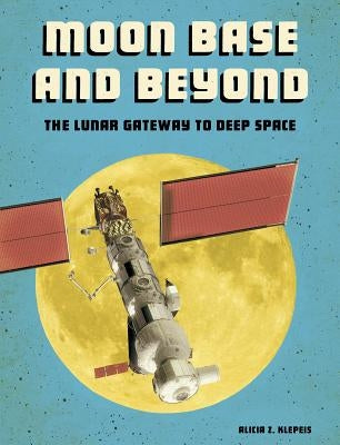 Moon Base and Beyond: The Lunar Gateway to Deep Space by Klepeis, Alicia Z.