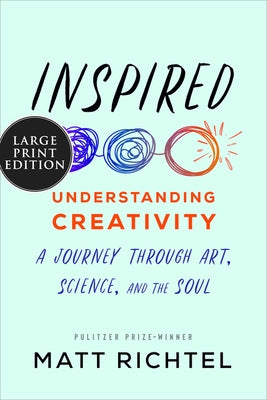 Inspired: Understanding Creativity: A Journey Through Art, Science, and the Soul by Richtel, Matt