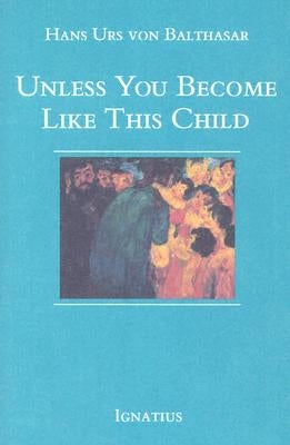 Unless You Become Like This Child by Urs Von Balthasar, Hans
