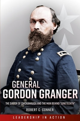 General Gordon Granger: The Savior of Chickamauga and the Man Behind Juneteenth by Conner, Robert C.
