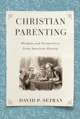 Christian Parenting: Wisdom and Perspectives from American History by Setran, David P.