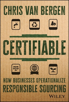 Certifiable: How Businesses Operationalize Responsible Sourcing by Van Bergen, Chris