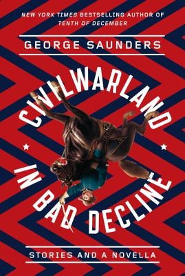 Civilwarland in Bad Decline: Stories and a Novella by Saunders, George