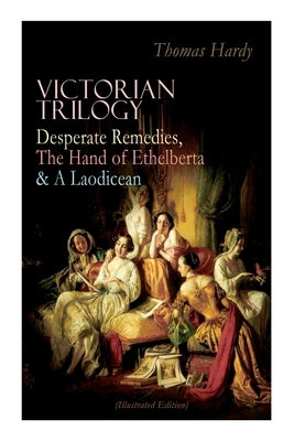 Victorian Trilogy: Desperate Remedies, The Hand of Ethelberta & A Laodicean (Illustrated Edition): Three Romance Classics in One Volume by Hardy, Thomas