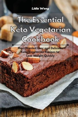 The Essential Keto Vegetarian Cookbook: Most Wanted Easy and Delicious Keto Vegetarian Recipes to Lose Weight Quickly by Wong, Lidia