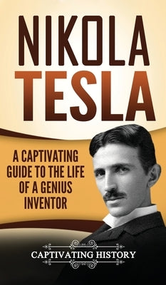 Nikola Tesla: A Captivating Guide to the Life of a Genius Inventor by History, Captivating