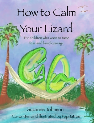 How to Calm Your Lizard: For children who want tame fear and build courage by Johnson, Suzanne