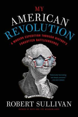 My American Revolution: A Modern Expedition Through History's Forgotten Battlegrounds by Sullivan, Robert