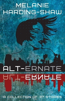 Alt-ernate: A Collection of 37 Stories by Harding-Shaw, Melanie