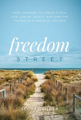 Freedom Street: How I Learned to Create a Rich Life, Live My Legacy, and Own the Future as a Financial Advisor by Danner, Scott