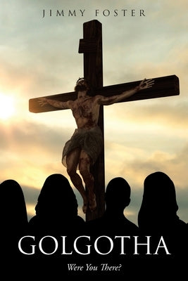 Golgotha: Were You There? by Foster, Jimmy