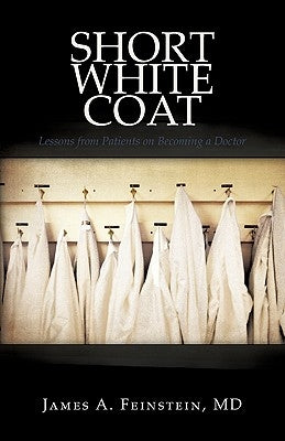 Short White Coat: Lessons from Patients on Becoming a Doctor by James a. Feinstein, MD