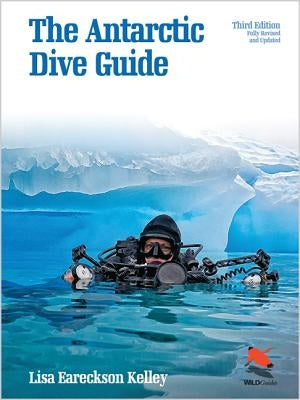 The Antarctic Dive Guide: Fully Revised and Updated Third Edition by Kelley, Lisa Eareckson