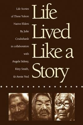 Life Lived Like a Story: Life Stories of Three Yukon Native Elders by Cruikshank, Julie
