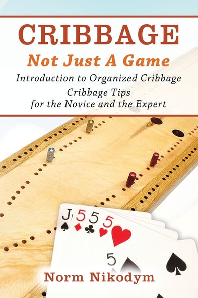 Cribbage - Not Just a Game: Introduction to Organized Cribbage - Cribbage Tips for the Novice and the Expert by Nikodym, Norm