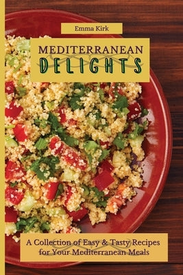 Mediterranean Delights: A Collection of Easy & Tasty Recipes for Your Mediterranean Meals by Kirk, Emma