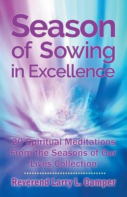 Season of Sowing in Excellence: 20 Spiritual Meditations from the Seasons of Our Lives Collection by Camper, Reverend Larry L.