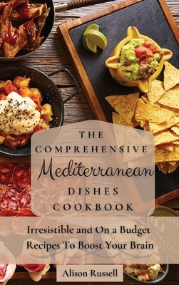 The Comprehensive Mediterranean Dishes Cookbook: Irresistible and On a Budget Recipes To Boost Your Brain by Russell, Alison
