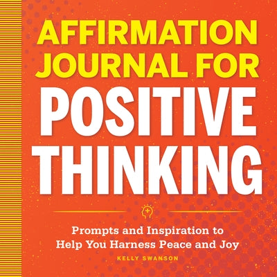 Affirmation Journal for Positive Thinking: Prompts and Inspiration to Help You Harness Peace and Joy by Swanson, Kelly