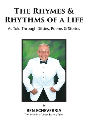The Rhymes & Rhythms of a Life: As Told Through Ditties, Poems & Stories by Echeverria, Ben