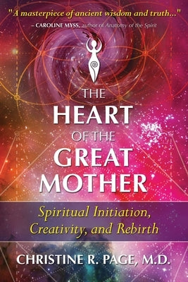 The Heart of the Great Mother: Spiritual Initiation, Creativity, and Rebirth by Page, Christine R.