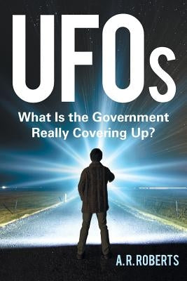 UFOs: What Is the Government Really Covering Up? by Roberts, A. R.