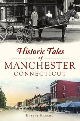 Historic Tales of Manchester, Connecticut by Kanehl, Robert