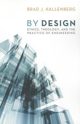 By Design: Ethics, Theology, and the Practice of Engineering by Kallenberg, Brad J.