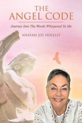 The Angel Code: Journey into the Words Whispered to Me by Holilly, Anayah Joi