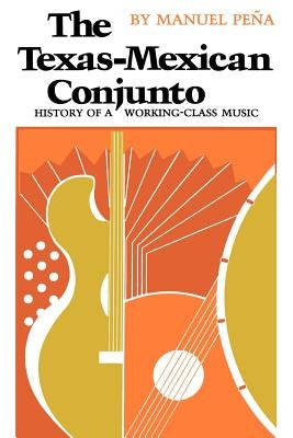 The Texas-Mexican Conjunto: History of a Working-Class Music by Pena, Manuel H.