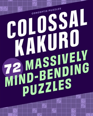 Colossal Kakuro: 72 Massively Mind-Bending Puzzles by Conceptis Puzzles