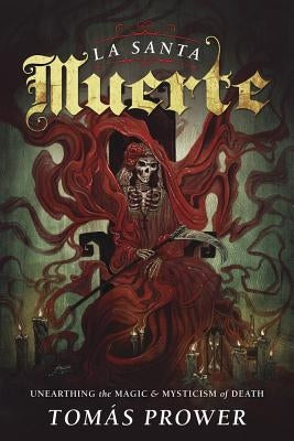 La Santa Muerte: Unearthing the Magic & Mysticism of Death by Prower, Tomás