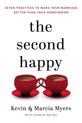 The Second Happy: Seven Practices to Make Your Marriage Better Than Your Honeymoon by Myers, Kevin And Marcia