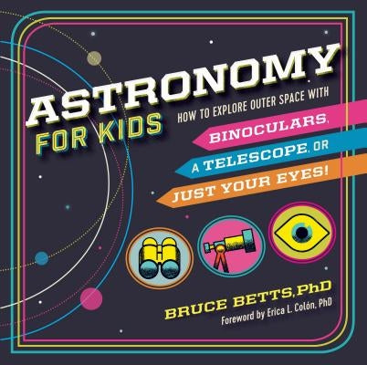 Astronomy for Kids: How to Explore Outer Space with Binoculars, a Telescope, or Just Your Eyes! by Betts, Bruce