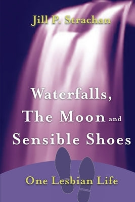 Waterfalls, The Moon and Sensible Shoes: One Lesbian Life by Strachan, Jill P.