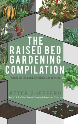 Raised Bed Gardening Compilation for Beginners and Experienced Gardeners: The ultimate guide to produce organic vegetables with tips and ideas to incr by Shepperd, Peter