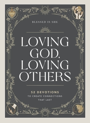 Loving God, Loving Others: 52 Devotions to Create Connections That Last by Blessed Is She