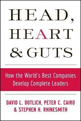 Head, Heart and Guts: How the World's Best Companies Develop Complete Leaders by Cairo, Peter C.