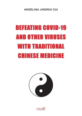 Defeating Covid-19 and Other Viruses with Traditional Chinese Medicine by Cai, Angelina