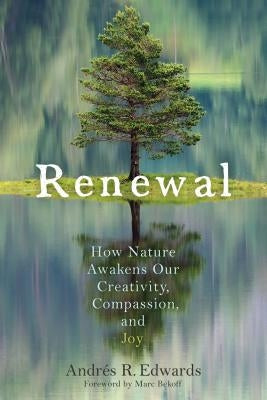 Renewal of Life: How Nature Awakens Our Creativity, Compassion, and Joy by Edwards, Andrés R.