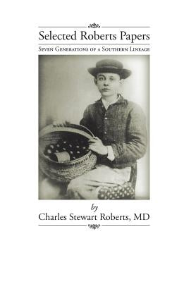 Selected Roberts Papers: Seven Generations of a Southern Lineage by Roberts, Charles Stewart