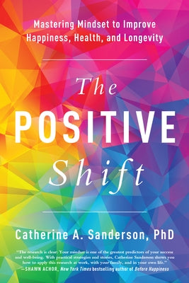 The Positive Shift: Mastering Mindset to Improve Happiness, Health, and Longevity by Sanderson, Catherine A.