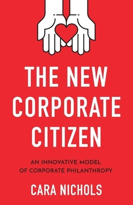 The New Corporate Citizen: An Innovative Model of Corporate Philanthropy by Nichols, Cara