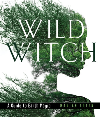 Wild Witch: A Guide to Earth Magic by Green, Marian